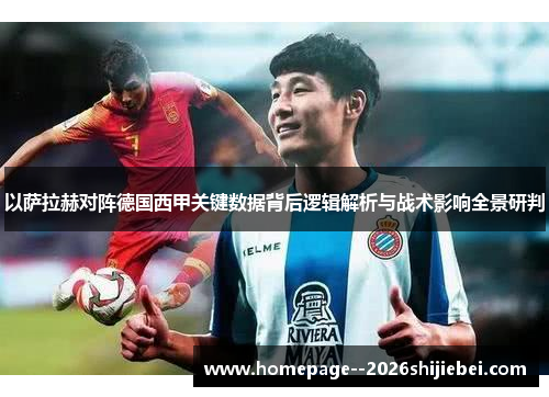 以萨拉赫对阵德国西甲关键数据背后逻辑解析与战术影响全景研判 以萨拉赫对阵德国西甲关键数据背后逻辑解析与战术影响全景研判