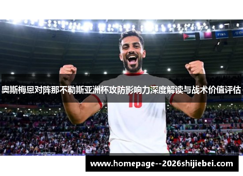 奥斯梅恩对阵那不勒斯亚洲杯攻防影响力深度解读与战术价值评估