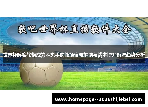 世界杯阵容轮换成为胜负手的临场信号解读与战术博弈前瞻趋势分析 世界杯阵容轮换成为胜负手的临场信号解读与战术博弈前瞻趋势分析