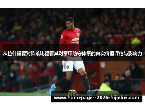 从拉什福德对阵莱比锡看其对意甲防守体系的真实价值评估与影响力 从拉什福德对阵莱比锡看其对意甲防守体系的真实价值评估与影响力