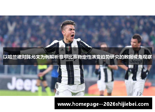 以哈兰德对阵尤文为例解析意甲比赛稳定性演变趋势研究的数据视角观察 以哈兰德对阵尤文为例解析意甲比赛稳定性演变趋势研究的数据视角观察