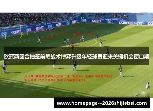 欧冠两回合抽签前瞻战术博弈升级年轻球员迎来关键机会窗口期 欧冠两回合抽签前瞻战术博弈升级年轻球员迎来关键机会窗口期