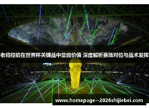 老将经验在世界杯关键战中显现价值 深度解析赛场对位与战术发挥 老将经验在世界杯关键战中显现价值 深度解析赛场对位与战术发挥