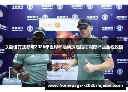 以最佳方式参与2026年世界杯活动球迷指南深度体验全程攻略 以最佳方式参与2026年世界杯活动球迷指南深度体验全程攻略