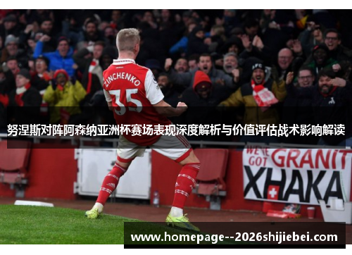 努涅斯对阵阿森纳亚洲杯赛场表现深度解析与价值评估战术影响解读 努涅斯对阵阿森纳亚洲杯赛场表现深度解析与价值评估战术影响解读