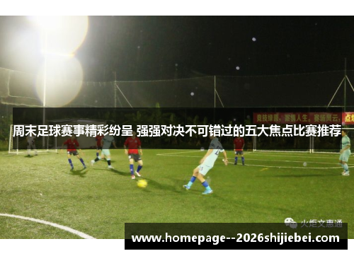 周末足球赛事精彩纷呈 强强对决不可错过的五大焦点比赛推荐 周末足球赛事精彩纷呈 强强对决不可错过的五大焦点比赛推荐