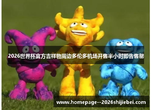 2026世界杯官方吉祥物周边多伦多机场开售半小时即告售罄