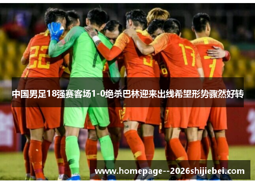 中国男足18强赛客场1-0绝杀巴林迎来出线希望形势骤然好转 中国男足18强赛客场1-0绝杀巴林迎来出线希望形势骤然好转