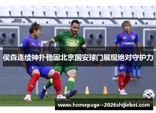 侯森连续神扑稳固北京国安球门展现绝对守护力