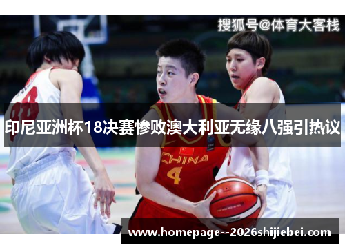 印尼亚洲杯18决赛惨败澳大利亚无缘八强引热议 印尼亚洲杯18决赛惨败澳大利亚无缘八强引热议