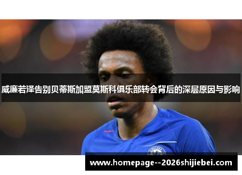 威廉若泽告别贝蒂斯加盟莫斯科俱乐部转会背后的深层原因与影响
