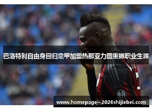 巴洛特利自由身回归意甲加盟热那亚力图重振职业生涯 巴洛特利自由身回归意甲加盟热那亚力图重振职业生涯