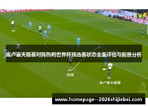 库卢塞夫斯基对阵热刺世界杯预选赛状态全面评估与前景分析 库卢塞夫斯基对阵热刺世界杯预选赛状态全面评估与前景分析