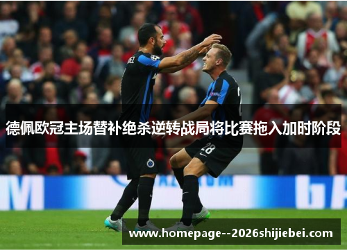 德佩欧冠主场替补绝杀逆转战局将比赛拖入加时阶段 德佩欧冠主场替补绝杀逆转战局将比赛拖入加时阶段