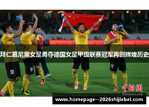 拜仁慕尼黑女足勇夺德国女足甲级联赛冠军再创辉煌历史