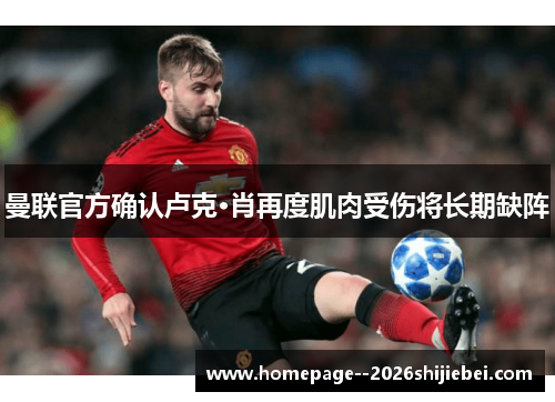 曼联官方确认卢克·肖再度肌肉受伤将长期缺阵 曼联官方确认卢克·肖再度肌肉受伤将长期缺阵