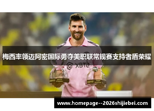 梅西率领迈阿密国际勇夺美职联常规赛支持者盾荣耀 梅西率领迈阿密国际勇夺美职联常规赛支持者盾荣耀
