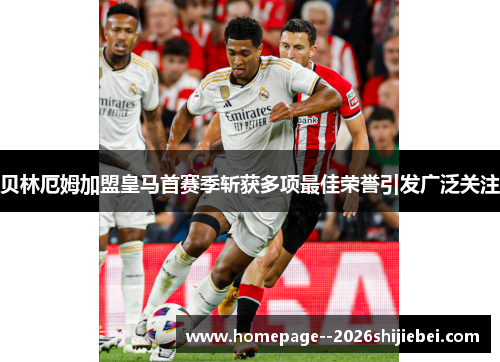 贝林厄姆加盟皇马首赛季斩获多项最佳荣誉引发广泛关注