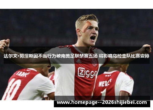 达尔文·努涅斯因不当行为被南美足联禁赛五场 将影响乌拉圭队比赛安排