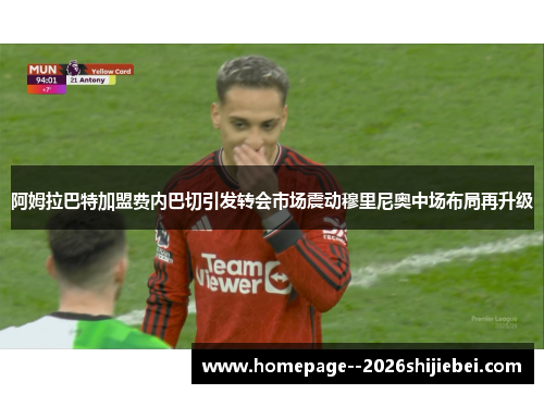 阿姆拉巴特加盟费内巴切引发转会市场震动穆里尼奥中场布局再升级 阿姆拉巴特加盟费内巴切引发转会市场震动穆里尼奥中场布局再升级