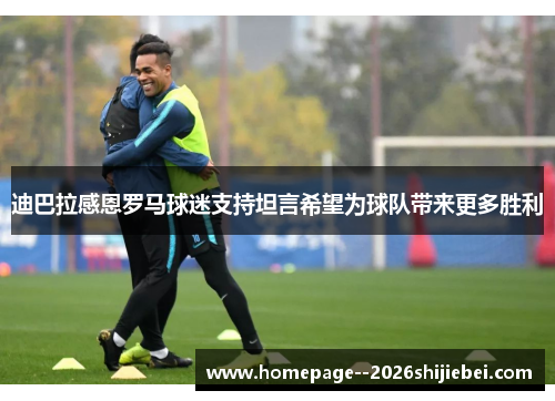 迪巴拉感恩罗马球迷支持坦言希望为球队带来更多胜利