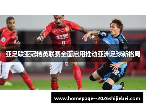 亚足联亚冠精英联赛全面启用推动亚洲足球新格局